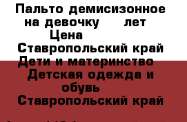 Пальто демисизонное на девочку 7-9 лет › Цена ­ 2 000 - Ставропольский край Дети и материнство » Детская одежда и обувь   . Ставропольский край
